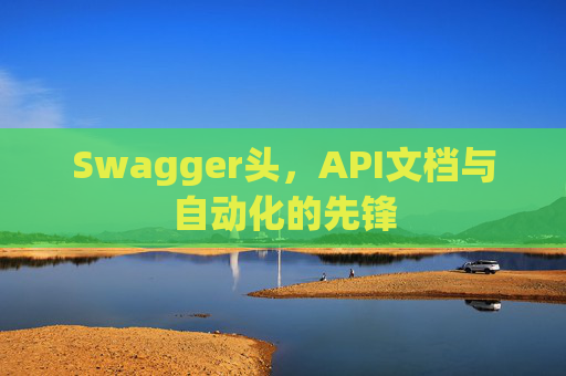Swagger头，API文档与自动化的先锋